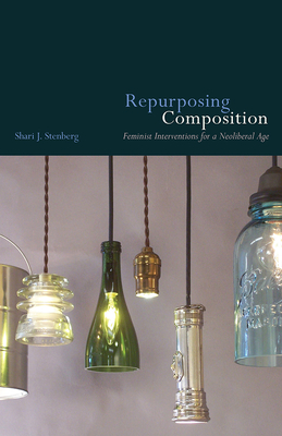 Repurposing Composition: Feminist Interventions for a Neoliberal Age - Stenberg, Shari J