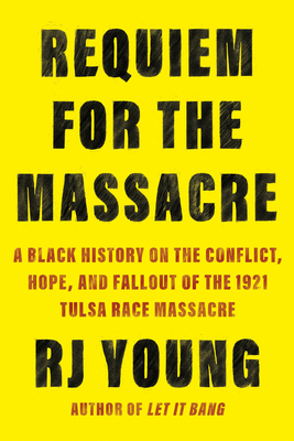 Requiem for the Massacre: A Black History on the Conflict, Hope, and Fallout of the 1921 Tulsa Race Massacre - Young, Rj
