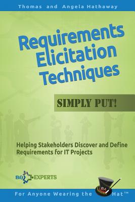 Requirements Elicitation Techniques - Simply Put!: Helping Stakeholders Discover and Define Requirements for IT Projects - Hathaway, Angela, and Hathaway, Thomas