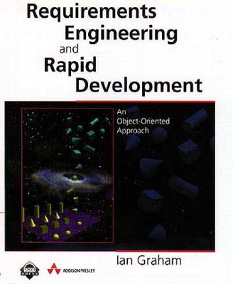 Requirements Engineering and Rapid Development: An Object-Oriented Approach - Graham, Ian S, and Graham, Len