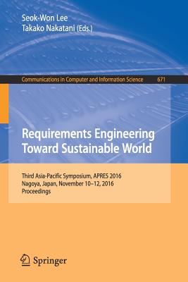 Requirements Engineering Toward Sustainable World: Third Asia-Pacific Symposium, Apres 2016, Nagoya, Japan, November 10-12, 2016, Proceedings - Lee, Seok-Won (Editor), and Nakatani, Takako (Editor)
