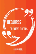 Requires Greatest Quotes - Quick, Short, Medium or Long Quotes. Find the Perfect Requires Quotations for All Occasions - Spicing Up Letters, Speeches, and Everyday Conversations.