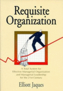 Requisite Organization: A Total System for Effective Managerial Organization and Managerial Leadership for the 21st Century - Jaques, Elliott