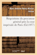 Requisitoire Du Procureur General Pres La Cour Imperiale de Paris: Complot Contre La Vie: de l'Empereur