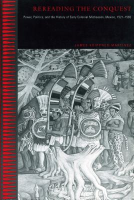 Rereading the Conquest: Power, Politics, and the History of Early Colonial Michoacn, Mexico, 1521-1565 - Krippner-Martnez, James