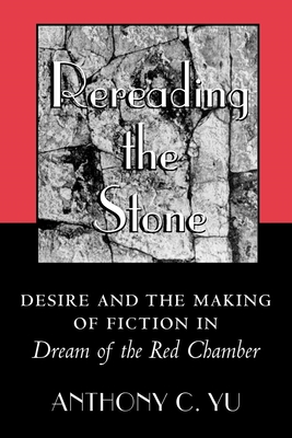 Rereading the Stone: Desire and the Making of Fiction in Dream of the Red Chamber - Yu, Anthony C