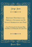 Resmen Histrico del Orgen y Sucesion de Of Incas  Soberanos del Per: Con Noticias de los Sucesos Mas Notables en el Reinado de Cada Uno (Classic Reprint)