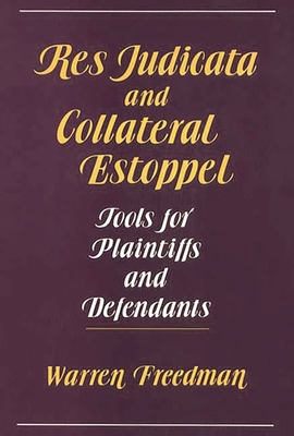 Res Judicata and Collateral Estoppel: Tools for Plaintiffs and Defendants - Freedman, Warren