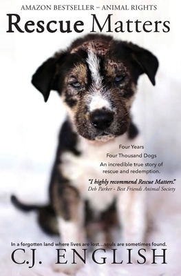 Rescue Matters: Four years. Four thousand dogs. An incredible true story of rescue and redemption. - English, C J