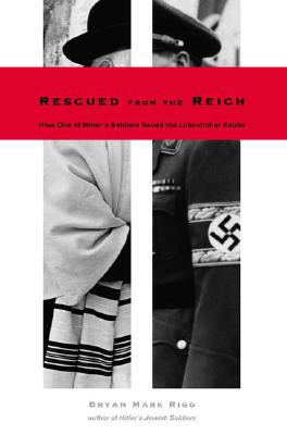 Rescued from the Reich: How One of Hitler's Soldiers Saved the Lubavitcher Rebbe - Rigg, Bryan Mark, and Hyman, Paula E (Foreword by)