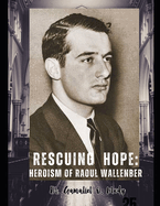 Rescuing Hope: The Heroism of Raoul Wallenberg: Budapest Safe Houses Raoul Wallenberg's Refuge, Raoul Wallenberg's Heroic Rescue Mission