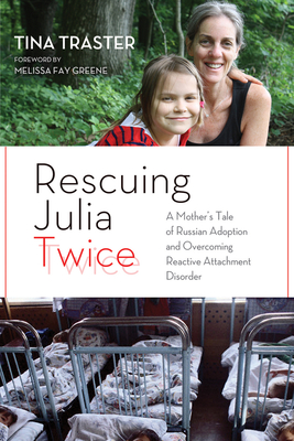 Rescuing Julia Twice: A Mother's Tale of Russian Adoption and Overcoming Reactive Attachment Disorder - Traster, Tina, and Greene, Melissa Fay (Foreword by)