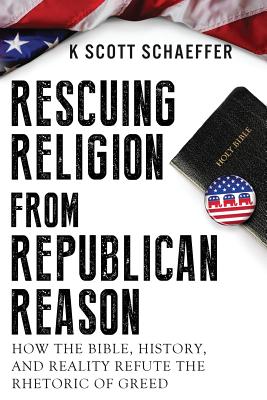 Rescuing Religion from Republican Reason: How the Bible, History, and Reality Refute the Rhetoric of Greed - Colbert, Stephen (Contributions by), and Schaeffer, K Scott