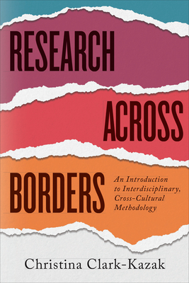 Research Across Borders: An Introduction to Interdisciplinary, Cross-Cultural Methodology - Clark-Kazak, Christina