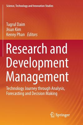 Research and Development Management: Technology Journey Through Analysis, Forecasting and Decision Making - Daim, Tugrul (Editor), and Kim, Jisun (Editor), and Phan, Kenny (Editor)