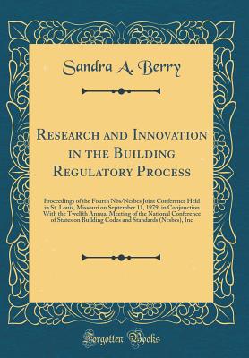 Research and Innovation in the Building Regulatory Process: Proceedings of the Fourth Nbs/Ncsbcs Joint Conference Held in St. Louis, Missouri on September 11, 1979, in Conjunction with the Twelfth Annual Meeting of the National Conference of States on Bui - Berry, Sandra a