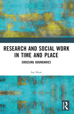 Research and Social Work in Time and Place: Crossing Boundaries - Shaw, Ian