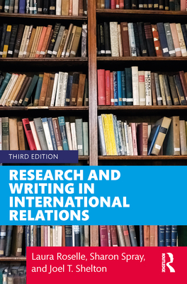 Research and Writing in International Relations - Roselle, Laura, and Shelton, Joel T., and Spray, Sharon