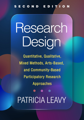 Research Design: Quantitative, Qualitative, Mixed Methods, Arts-Based, and Community-Based Participatory Research Approaches - Leavy, Patricia, PhD
