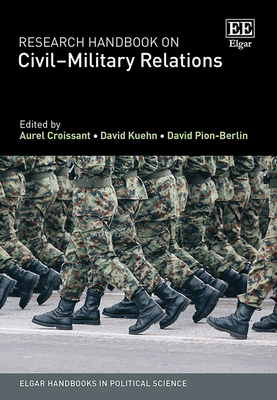 Research Handbook on Civil-Military Relations - Croissant, Aurel (Editor), and Kuehn, David (Editor), and Pion-Berlin, David (Editor)