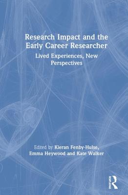 Research Impact and the Early Career Researcher: Lived Experiences, New Perspectives - Fenby-Hulse, Kieran (Editor), and Heywood, Emma (Editor), and Walker, Kate (Editor)