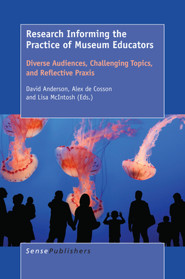 Research Informing the Practice of Museum Educators: Diverse Audiences, Challenging Topics, and Reflective PRAXIS - Anderson, David, and De Cosson, Alex, and McIntosh, Lisa