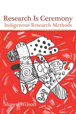 Research Is Ceremony: Indigenous Research Methods - Wilson, Shawn