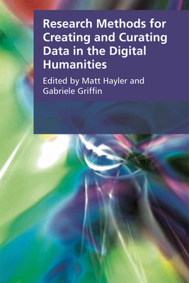 Research Methods for Creating and Curating Data in the Digital Humanities - Hayler, Matt (Editor), and Griffin, Gabriele (Editor)