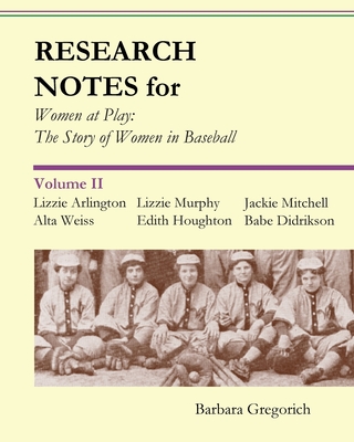 Research Notes for Women at Play: The Story of Women in Baseball: Lizzie Arlington, Alta Weiss, Lizzie Murphy, Edith Houghton, Jackie Mitchell, Babe Didrikson - Gregorich, Barbara