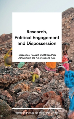 Research, Political Engagement and Dispossession: Indigenous, Peasant and Urban Poor Activisms in the Americas and Asia - Kapoor, Dip (Editor), and Jordan, Steven (Editor)