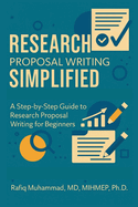 Research Proposal Writing Simplified: A Step-by-Step Guide to Research Proposal Writing for Beginners