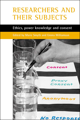 Researchers and Their 'Subjects': Ethics, Power, Knowledge and Consent - Smyth, Marie (Editor), and Williamson, Emma (Editor)