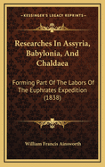 Researches In Assyria, Babylonia, And Chaldaea: Forming Part Of The Labors Of The Euphrates Expedition (1838)