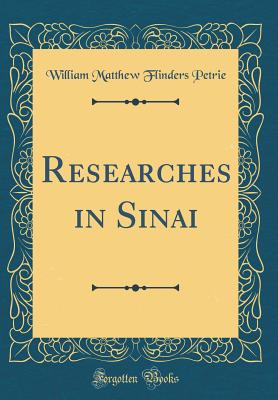 Researches in Sinai (Classic Reprint) - Petrie, William Matthew Flinders, Sir