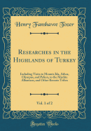 Researches in the Highlands of Turkey, Vol. 1 of 2: Including Visits to Mounts Ida, Athos, Olympus, and Pelion, to the Mirdite Albanians, and Other Remote Tribes (Classic Reprint)