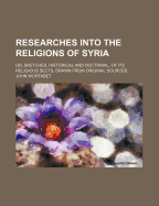 Researches Into the Religions of Syria: Or, Sketches, Historical and Doctrinal, of Its Religious Sects, Drawn from Original Sources