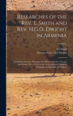 Researches of the Rev. E. Smith and Rev. H.G.O. Dwight in Armenia: Including a Journey Through Asia Minor, and Into Georgia and Persia, With a Visit to the Nestorian and Chaldean Christians of Oormiah and Salmas; Volume 2 - Smith, Eli, and Dwight, Harrison Gray Otis