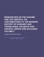 Researches on the Danube and the Adriatic; Or Contributions to the Modern History of Hungary and Translvania, Dalmatia and Croatia, Servia and Bulgaria, Volume 2