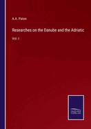 Researches on the Danube and the Adriatic: Vol. I