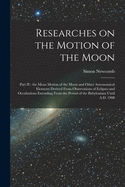 Researches on the Motion of the Moon [microform]: Part II: the Mean Motion of the Moon and Other Astronomical Elements Derived From Observations of Eclipses and Occultations Extending From the Period of the Babylonians Until A.D. 1908