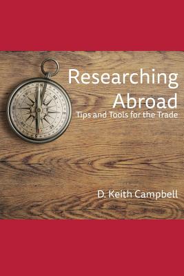 Researching Abroad: Tips and Tools for the Trade - Campbell, D Keith