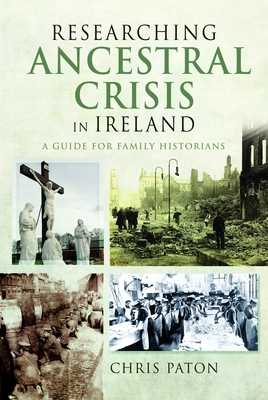 Researching Ancestral Crisis in Ireland: A Guide for Family Historians - Paton, Chris