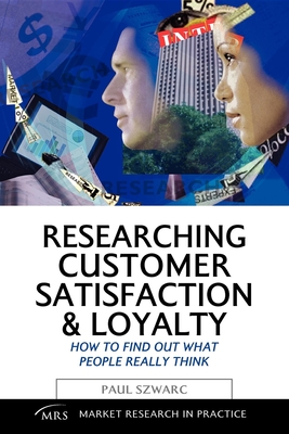 Researching Customer Satisfaction and Loyalty: How to Find Out What People Really Think - Szwarc, Paul