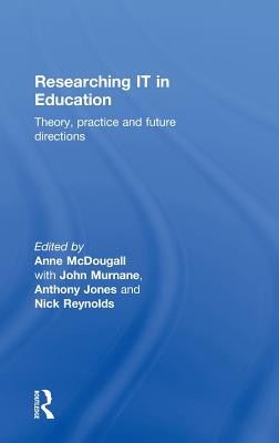 Researching IT in Education: Theory, Practice and Future Directions - McDougall, Anne (Editor), and Murnane, John (Editor), and Jones, Anthony, Professor (Editor)