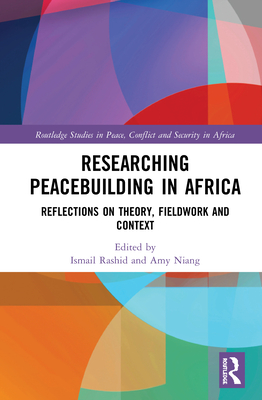 Researching Peacebuilding in Africa: Reflections on Theory, Fieldwork and Context - Rashid, Ismail (Editor), and Niang, Amy (Editor)