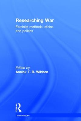 Researching War: Feminist Methods, Ethics and Politics - Wibben, Annick T R (Editor)