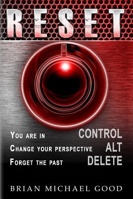 RESET Control, Alt, Delete: You are in > CONTROL, Change your Perspective > ALT, Forget the Past > DELETE - Good, Brian Michael