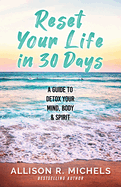 Reset Your Life in 30 Days: A Guide to Detox Your Mind, Body & Spirit