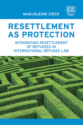 Resettlement as Protection: Integrating Resettlement of Refugees in International Refugee Law - Zieck, Marjoleine