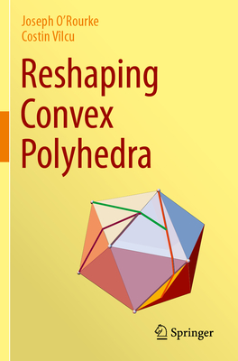 Reshaping Convex Polyhedra - O'Rourke, Joseph, and Vlcu, Costin